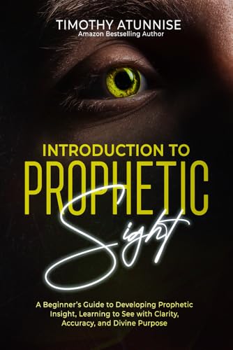 Introduction to Prophetic Sight: A Beginner’s Guide to Developing Prophetic Insight, Learning to See with Clarity, Accuracy, and Divine Purpose (Becoming A Prophetic Seer)