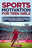 Sports Motivation for Teen Girls: Build Mental Toughness and Resilience Through Inspiring Stories, Interactive Worksheets, and Strategies for Success On and Off the Field