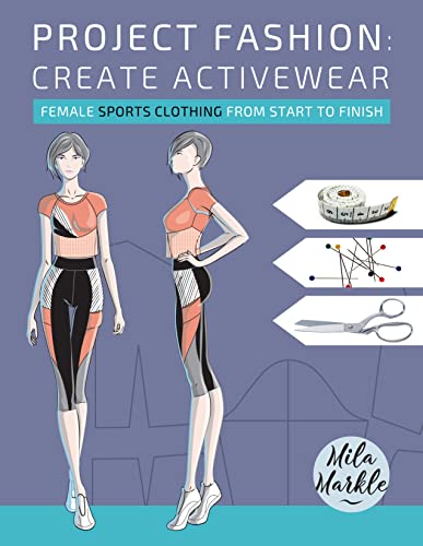 Project Fashion: Create Activewear: Female Sports Clothing from Start to Finish (Project Fashion > Practical Fashion Book 2)