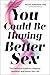 You Could Be Having Better Sex: The Definitive Guide to a Happier, Healthier, and Hotter Sex Life