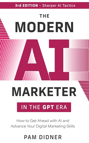 The Modern AI Marketer in the GPT Era - 3rd Edition: How to Get A...