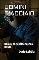 UOMINI D'ACCIAIO: Uomini che costruiscono il futuro B0G25VBJC8 Book Cover