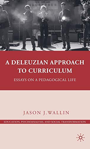 A Deleuzian Approach to Curriculum: Essays on a Pedagogical Life (Education, Psychoanalysis, and Social Transformation)