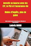 Investir en bourse avec les ETF, le PEA et l’assurance-vie : moins d’impôts, plus de gains: Guide complet pour les investisseurs débutants et intermédiaires