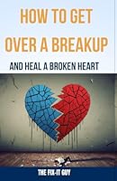 How to Get Over a Breakup and Heal a Broken Heart: A Step-by-Step Guide to Rebuilding Self-Love, Banishing Anxiety, and Thriving After the End of a Relationship (The Self-Help Fixer) B0CR868D76 Book Cover
