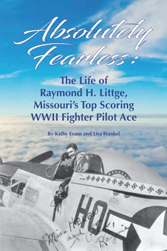 Absolutely Fearless: The Life of Raymond H. Littge, Missouri’s Top Scoring WWII Fighter Pilot Ace (B&W Version)