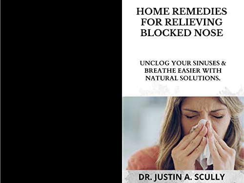 HOME REMEDIES FOR RELIEVING BLOCKED NOSE: UNCLOG YOUR SINUSES & BREATHE EASIER WITH NATURAL SOLUTIONS.
