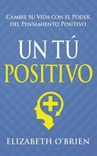 Un Tú Positivo: Cambie Su Vida con el Poder del Pensamiento Positivo