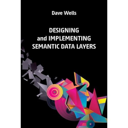 Designing and Implementing Semantic Data Layers (Authored by Dave Wells)
