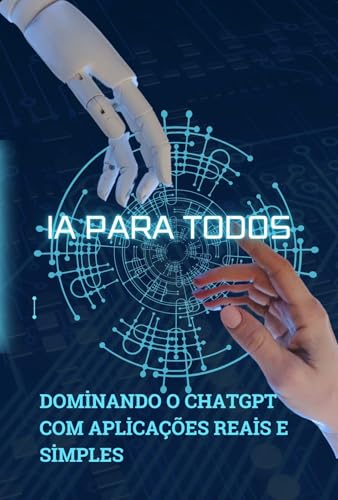 IA para todos: Dominando o ChatGPT com aplicações reais e simples (Portuguese Edition)