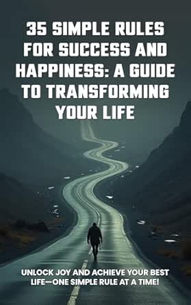 35 Simple Rules For Success and Happiness: A Guide to Transforming Your Life