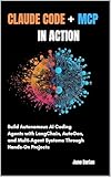 Claude code + MCP in Action: Build Autonomous AI Coding Agents with LangChain, AutoGen, and Multi-Agent Systems Through Hands-On Projects