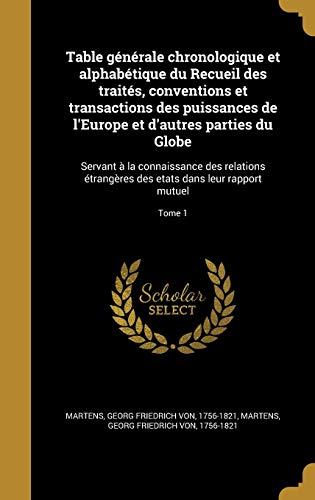 Table générale chronologique et alphabétique du Recueil des traités, conventions et transactions des puissances de l'Europe et d'autres parties du ... leur rapport mutuel; Tome 1 (French Edition)