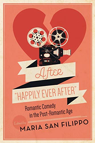 After "Happily Ever After": Romantic Comedy in the Post-Romantic Age (Contemporary Approaches to Film and Media Studies)