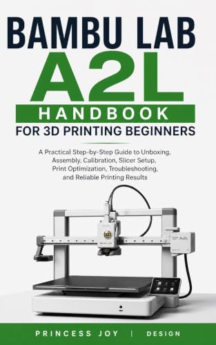 Bambu Lab A2L Handbook for 3D Printing Beginners: A Practical Step-by-Step Guide to Unboxing, Assembly, Calibration, Slicer Setup, Print Optimization, ... (3D Printers Guide 1) (English Edition)