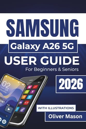 SAMSUNG Galaxy A26 5G USER GUIDE For Beginners & Seniors 2026: Improving Your Device's Performance, Enhancing Security, and Maximizing Your Mobile Experience with Practical Tips and Essential Features