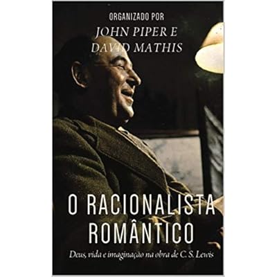 O racionalista rom&acirc;ntico: Deus, vida e imagina&ccedil;&atilde;o na obra de C.S. Lewis