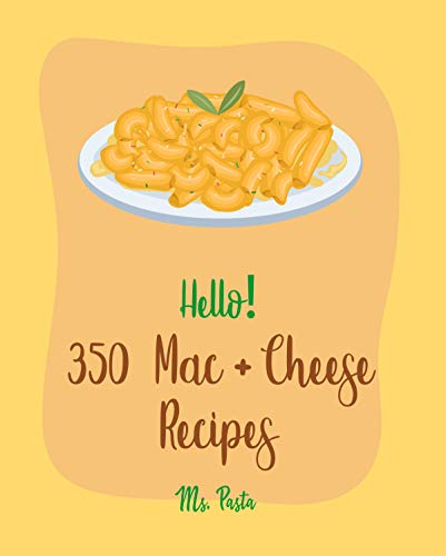 Hello! 350 Mac + Cheese Recipes: Best Mac + Cheese Cookbook Ever For Beginners [Baked Pasta Book, Cottage Cheese Cookbook, Gluten Free Pasta Book, Stovetop ... Macaroni And Cheese Recipe] [Book 1]