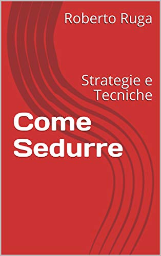 Come Sedurre : Strategie e Tecniche