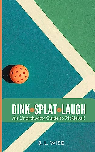 Dink, Splat, Laugh: An Unorthodox Guide to Pickleball
