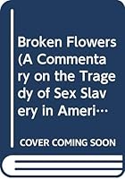 Broken Flowers: A Commentary on the Tragedy of Sex Slavery in America 061553399X Book Cover
