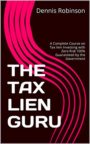 THE TAX LIEN GURU: A Complete Course on Tax lien Investing with Zero Risk 100% Guaranteed by the...