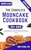 The Complete Mooncake Cookbook: Traditional and Modern Recipes for Mid-Autumn Festival Treats, from Classic Lotus Paste to Creative Flavors