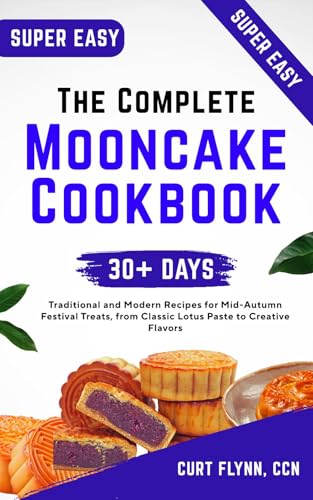 The Complete Mooncake Cookbook: Traditional and Modern Recipes for Mid-Autumn Festival Treats, from Classic Lotus Paste to Creative Flavors