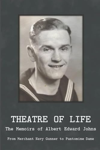 Theatre of Life - The Memoirs of Albert Edward Johns: From Merchant Navy Gunner to Pantomime Dame