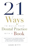 21 Ways to Build Your Dental Practice With a Book: How To Stand Out In A Crowded Market And Dramatically Differentiate Yourself As The Authority, Celebrity, and Expert