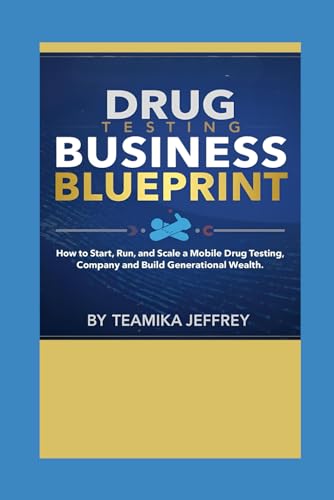 Drug Testing Business Blueprint: How to Start, Run and Scale a Mobile Drug Testing Company and Build Generational Wealth