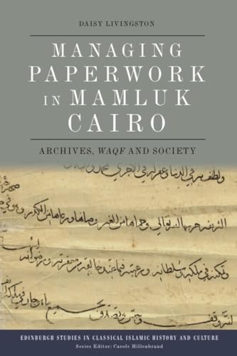 Managing Paperwork in Mamluk Cairo: Archives, Waqf and Society (Edinburgh Studies in Classical Islamic History and Culture)