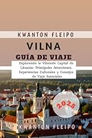 Vilna Guía de Viaje 2025: Explorando la Vibrante Capital de Lituania: Principales Atracciones, Experiencias Culturales y Consejos de Viaje Esenciales (Spanish Edition) B0F5QJ28TZ Book Cover