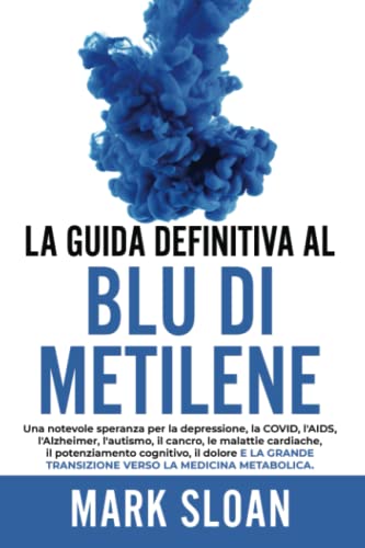  La guida definitiva al blu di metilene: Una notevole speranza per la depressione, la COVID, l\'AIDS e altri virus, l\'Alzheimer, l\'autismo, il cancro, ... transizione verso la medicina metabolica