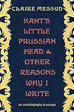 Kant's Little Prussian Head and Other Reasons Why I Write: An Autobiography in Essays
