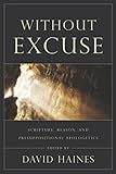 Without Excuse: Scripture, Reason, and Presuppositional Apologetics