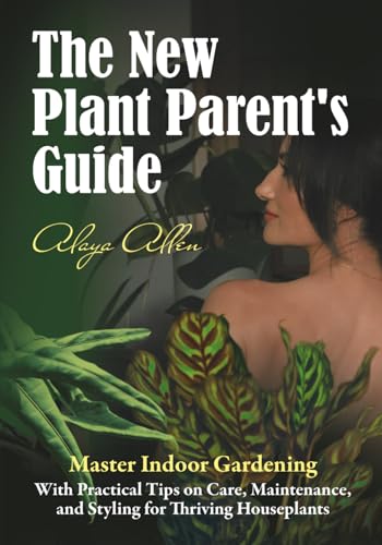 The New Plant Parent’s Guide: Master Indoor Gardening With Practical