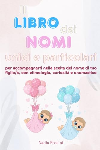 Il libro dei nomi unici e particolari: per accompagnarti nella scelta del nome di tuo figlio/a con etimologia, curiosità e onomastico