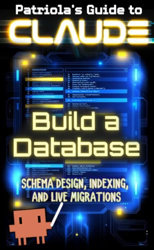 Patriola's Guide: Build a Database: Schema Design, Indexing, and Live Migrations (Patriola's Guide to Claude Book 32)