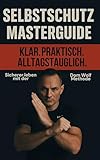 Selbstschutz Masterguide: Sicherer leben und Selbstverteidigung mit der Dom Wolf- Methode