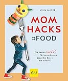  Mom Hacks - Food: Die besten Tricks für kunterbuntes, gesundes Essen mit Kindern