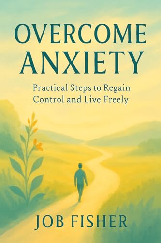 Overcome Anxiety: Practical Steps to Regain Control and Live Freely: Effective Methods for Managing Stress, Reducing Worry, and Cultivating Inner Peace (English Edition)