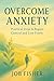 Overcome Anxiety: Practical Steps to Regain Control and Live Freely: Effective Methods for Managing Stress, Reducing Worry, and Cultivating Inner Peace (English Edition)
