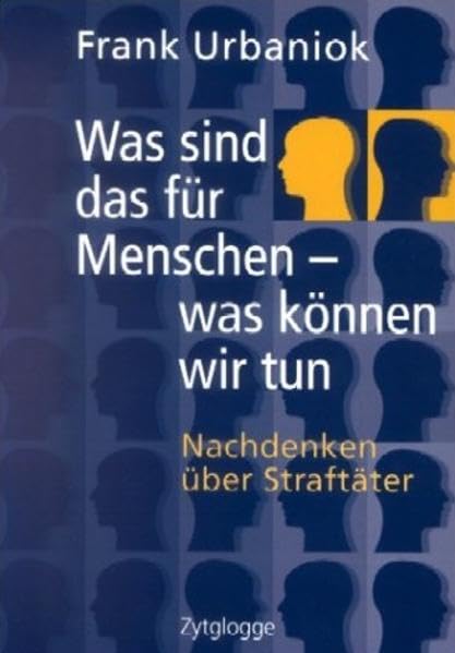 Was sind das für Menschen - was können wir tun: Nachdenken über Straftäter (Zytglogge Sachbuch)