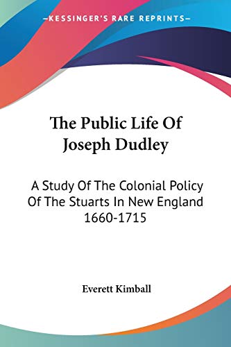 The Public Life Of Joseph Dudley: A Study Of The Colonial Policy Of The Stuarts In New England 1660-1715