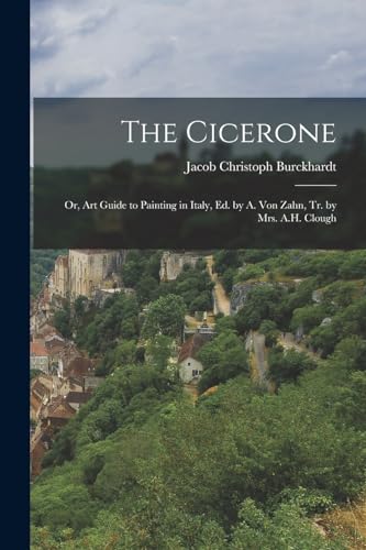 The Cicerone: Or, Art Guide to Painting in Italy, Ed. by A. Von Zahn, Tr. by Mrs. A.H. Clough