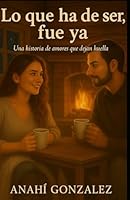 Lo que ha de ser, fue ya.: Una historia de amores que dejan huella B0G38HF9X3 Book Cover