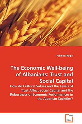 The Economic Well-being of Albanians: Trust and Social Capital: How do Cultural Values and the Levels of Trust Affect Social Capital and the ... Performances in the Albanian Societies?