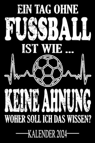 Ein Tag ohne Fussball Ist wie... Keine Ahnung Woher soll ich das wissen? Kalender 2024: Jahresplaner für das Jahr 2024. Für Fussball-Spieler, & Fans, ... - Organizer und Zeitplaner für 1 Jahr