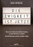 Die Ewigkeit ist jetzt: Was Jesus wirklich über Rettung, Ewigkeit und den Himmel gesagt hat - John Ortberg